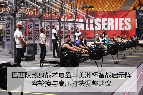巴西队热身战术复盘与美洲杯备战启示阵容轮换与高压打法调整建议